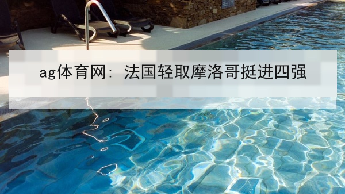ag体育网: 法国轻取摩洛哥挺进四强