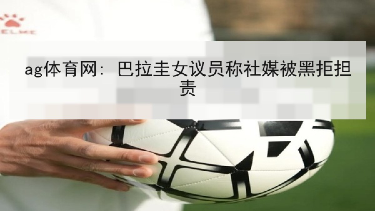 ag体育网: 巴拉圭女议员称社媒被黑拒担责