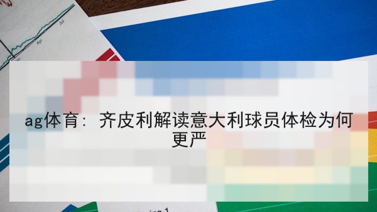 ag体育: 齐皮利解读意大利球员体检为何更严