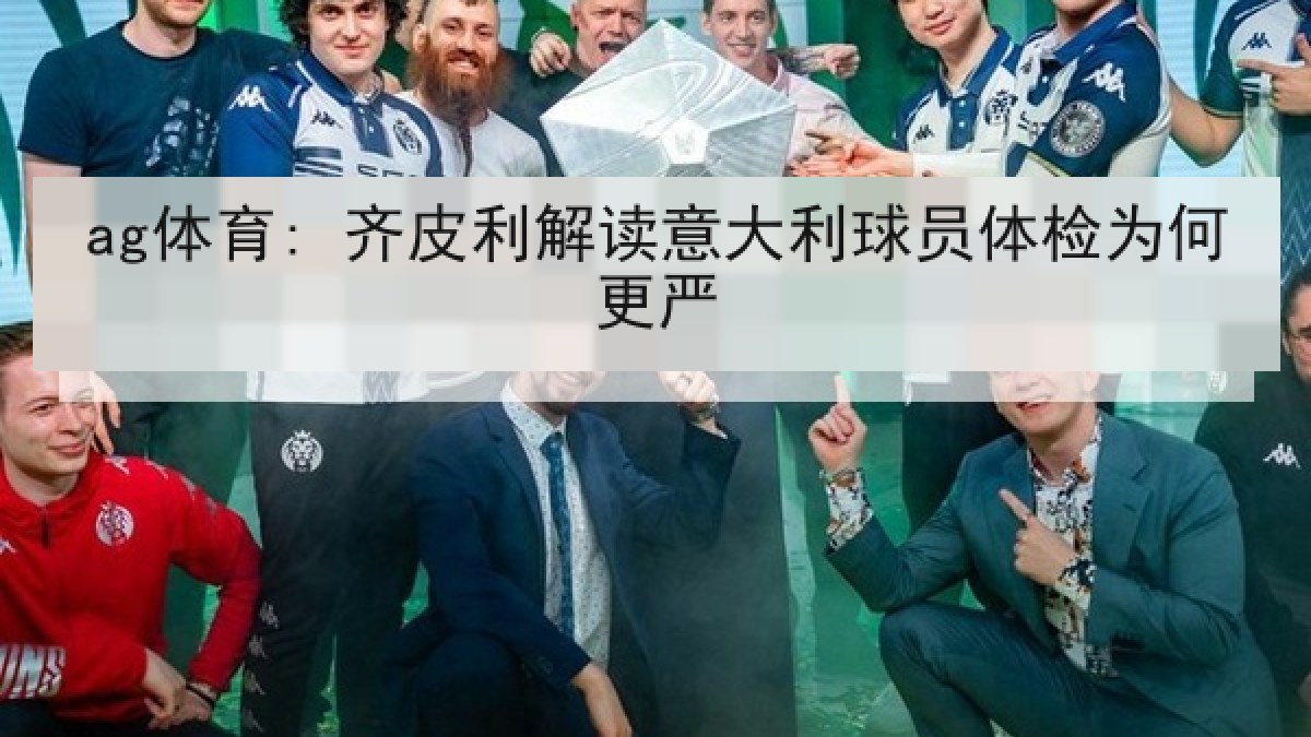 ag体育: 齐皮利解读意大利球员体检为何更严