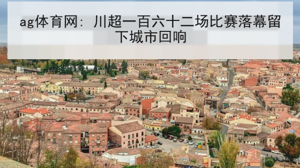 ag体育网: 川超一百六十二场比赛落幕留下城市回响