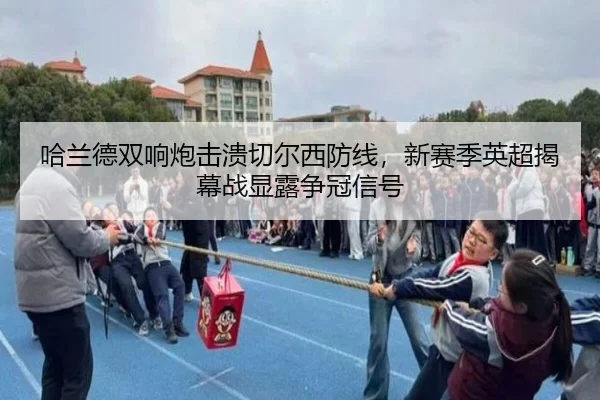 哈兰德双响炮击溃切尔西防线，新赛季英超揭幕战显露争冠信号