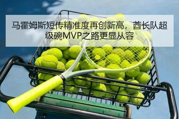 马霍姆斯短传精准度再创新高，酋长队超级碗MVP之路更显从容