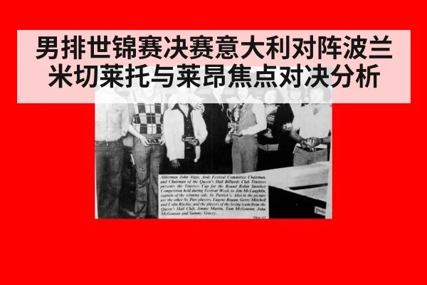 男排世锦赛决赛意大利对阵波兰米切莱托与莱昂焦点对决分析